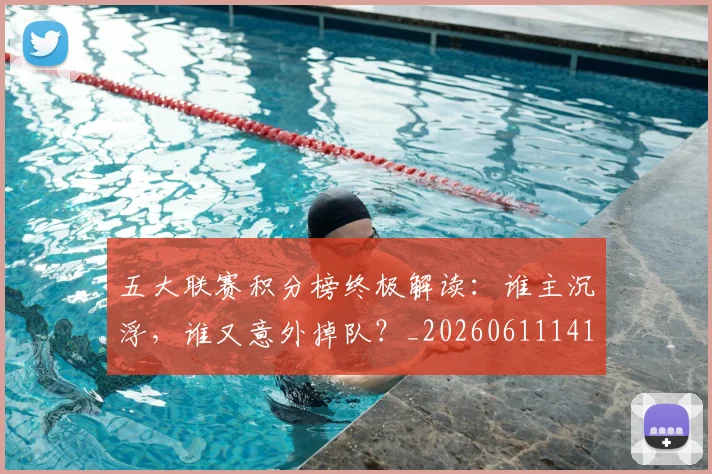 五大联赛积分榜终极解读:谁主沉浮,谁又意外掉队?_20260611141758