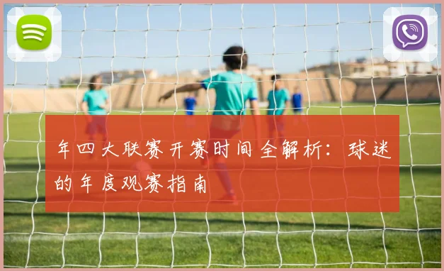 年四大联赛开赛时间全解析：球迷的年度观赛指南