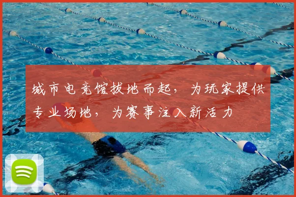 城市电竞馆拔地而起,为玩家提供专业场地,为赛事注入新活力