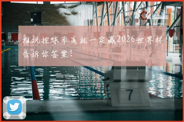 谁说控球率高就一定赢2026世界杯告诉你答案!