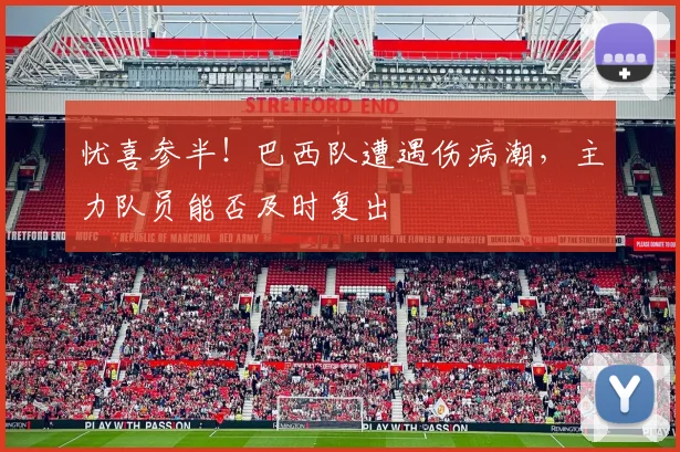 忧喜参半！巴西队遭遇伤病潮，主力队员能否及时复出