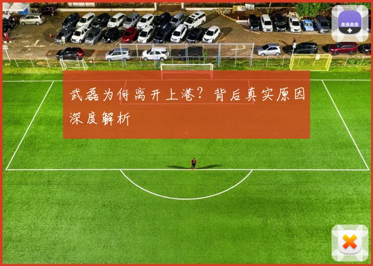 武磊为何离开上港?背后真实原因深度解析