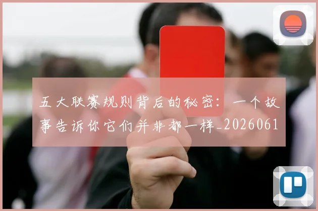 五大联赛规则背后的秘密:一个故事告诉你它们并非都一样_20260611141812