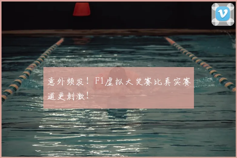 意外频发!F1虚拟大奖赛比真实赛道更刺激!