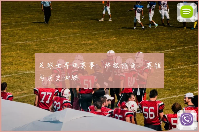 足球世界级赛事:终极指南、赛程与历史回顾