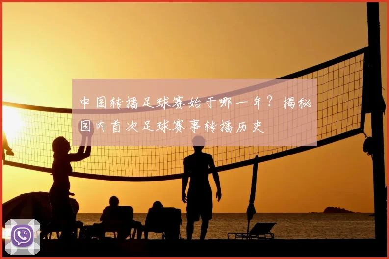 中国转播足球赛始于哪一年?揭秘国内首次足球赛事转播历史