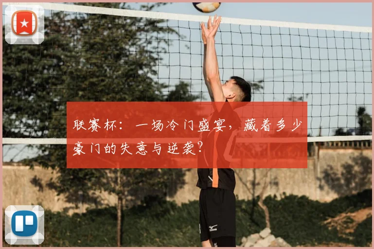 联赛杯:一场冷门盛宴,藏着多少豪门的失意与逆袭?