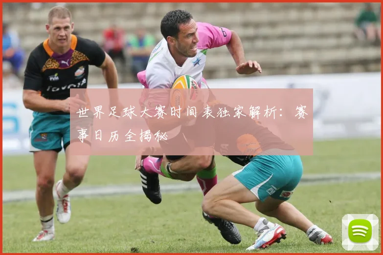 世界足球大赛时间表独家解析:赛事日历全揭秘